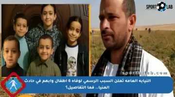 النيابة العامة تعلن السبب الرسمي لوفاة 6 أطفال وأبهم في حادث المنيا.. فما التفاصيل؟